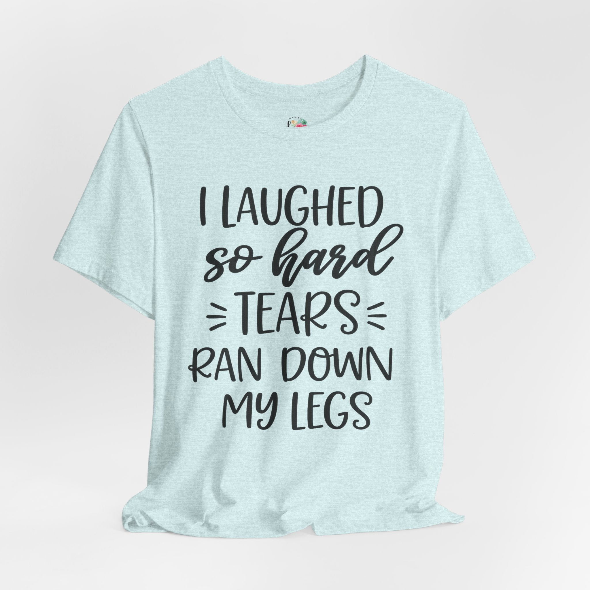 I Laughed so Hard Tears Rand Down My Legs T-Shirt