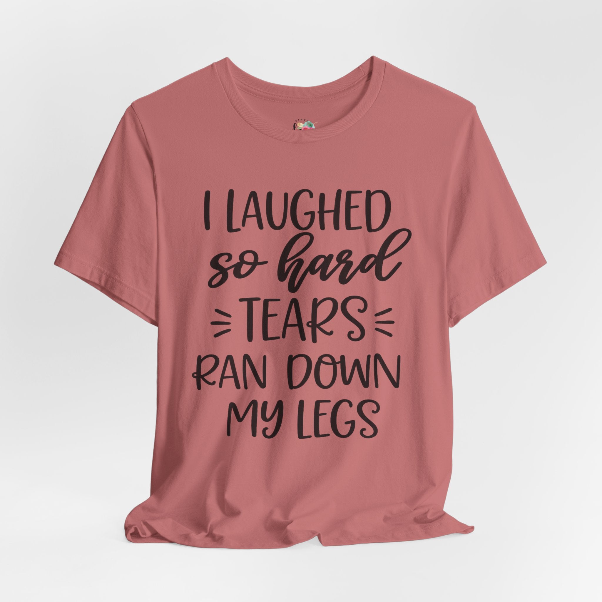 I Laughed so Hard Tears Rand Down My Legs T-Shirt