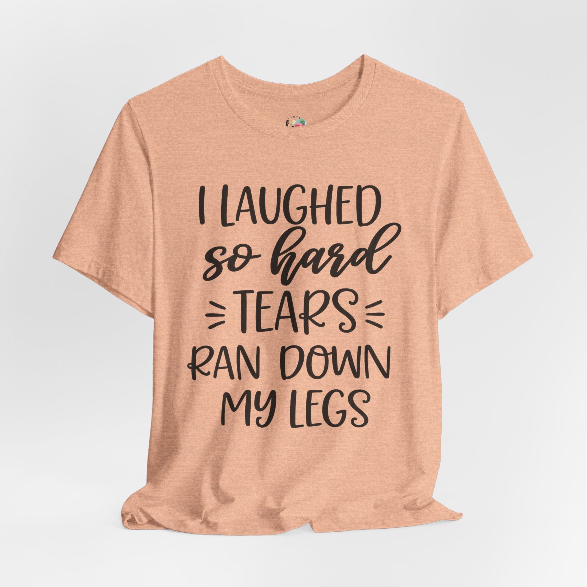 I Laughed so Hard Tears Rand Down My Legs T-Shirt