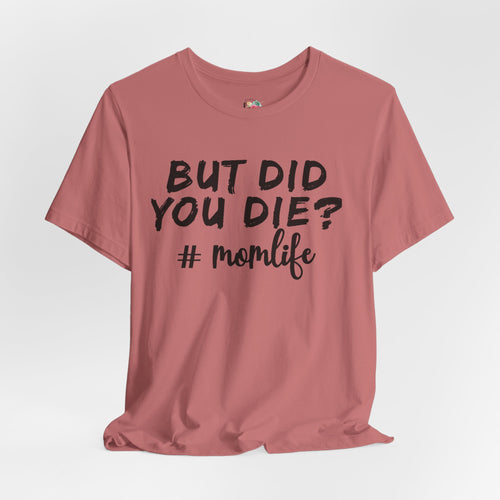 But Did You Die? Mom Life T-Shirt