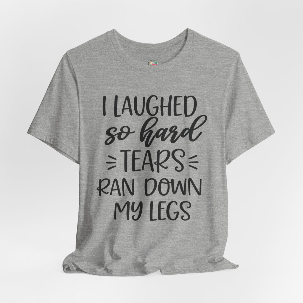 I Laughed so Hard Tears Rand Down My Legs T-Shirt
