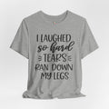 I Laughed so Hard Tears Rand Down My Legs T-Shirt