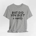 But Did You Die? Mom Life T-Shirt