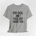 My Dog and I Talk Shit About You T-Shirt