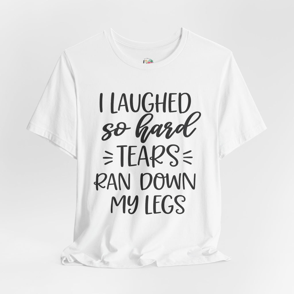 I Laughed so Hard Tears Rand Down My Legs T-Shirt