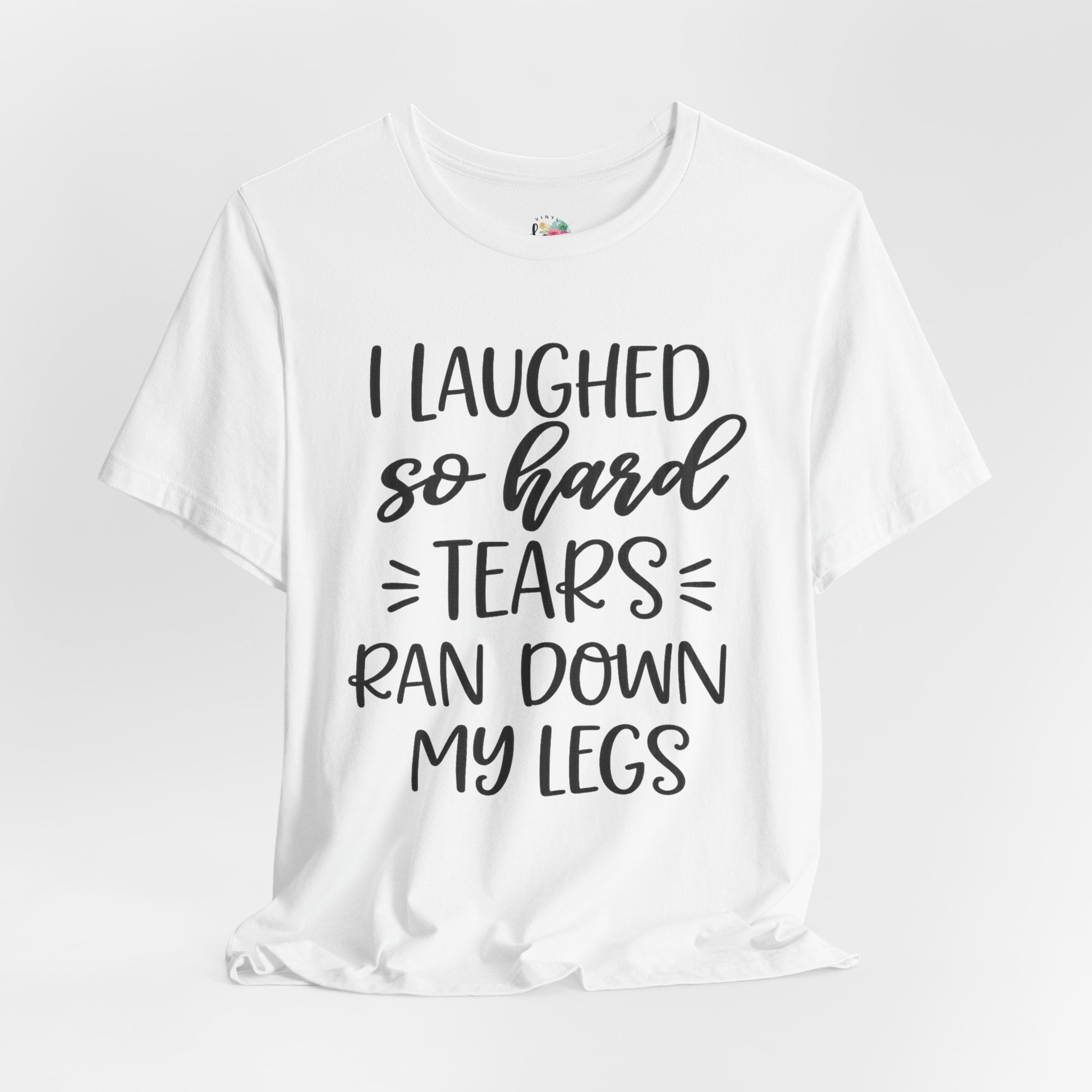 I Laughed so Hard Tears Rand Down My Legs T-Shirt