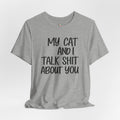 My Cat and I Talk Shit About You T-Shirt